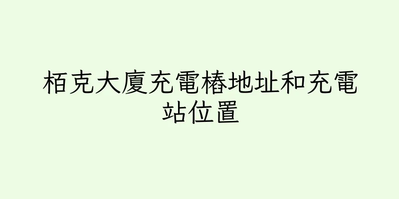 香港栢克大廈充電樁地址和充電站位置