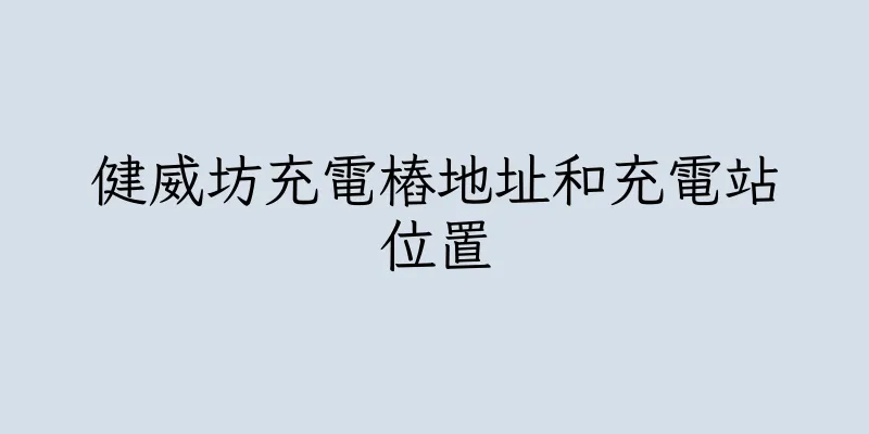 香港健威坊充電樁地址和充電站位置