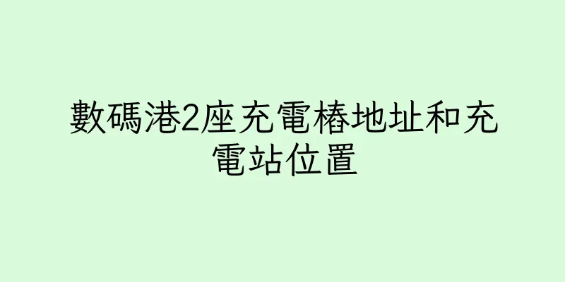 香港數碼港2座充電樁地址和充電站位置