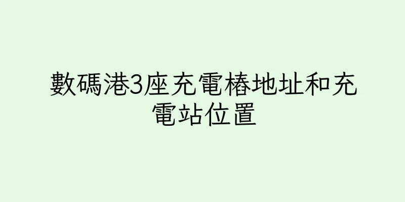 香港數碼港3座充電樁地址和充電站位置