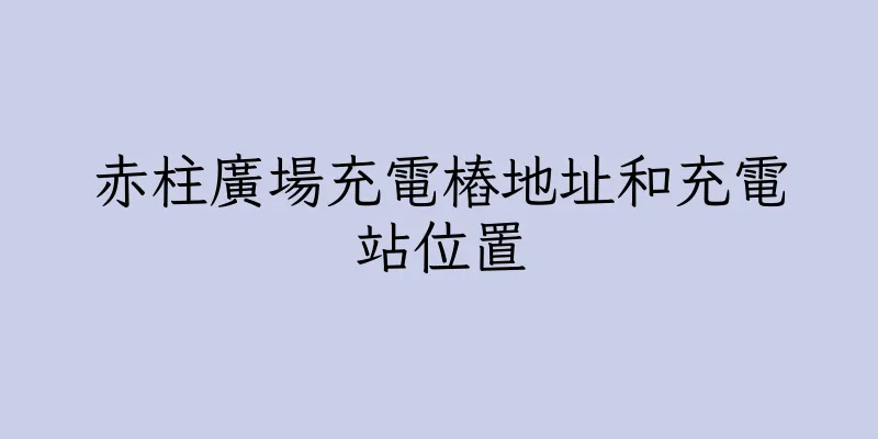 香港赤柱廣場充電樁地址和充電站位置