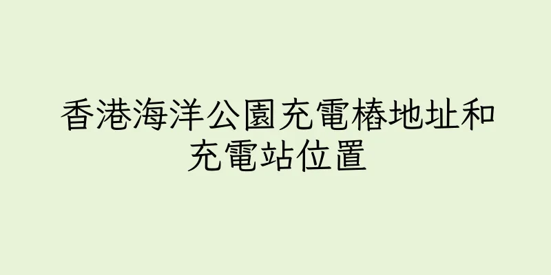 香港海洋公園充電樁地址和充電站位置
