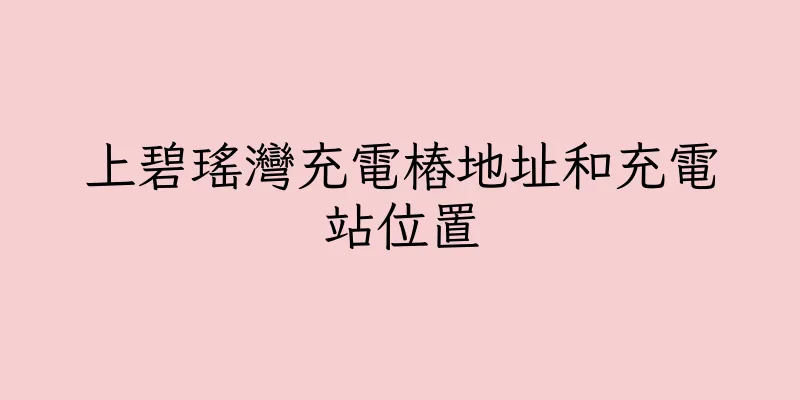 香港上碧瑤灣充電樁地址和充電站位置