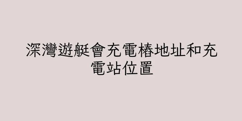 香港深灣遊艇會充電樁地址和充電站位置