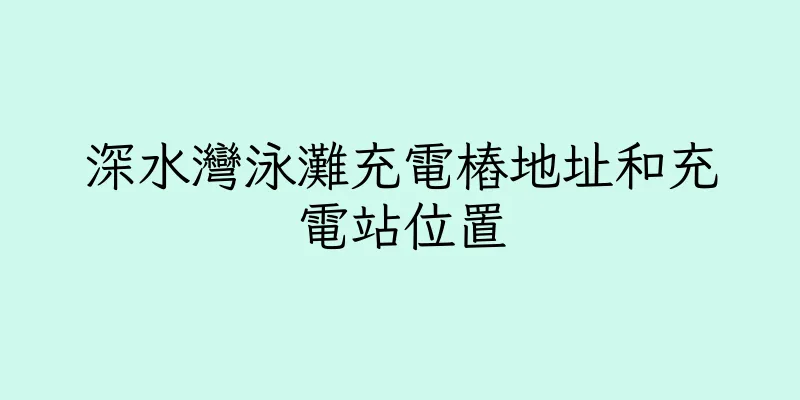 香港深水灣泳灘充電樁地址和充電站位置