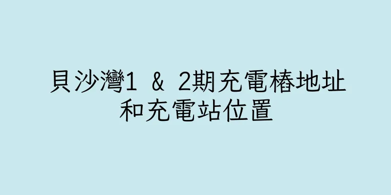 香港貝沙灣1 & 2期充電樁地址和充電站位置