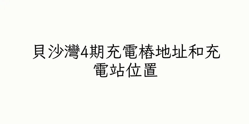 香港貝沙灣4期充電樁地址和充電站位置
