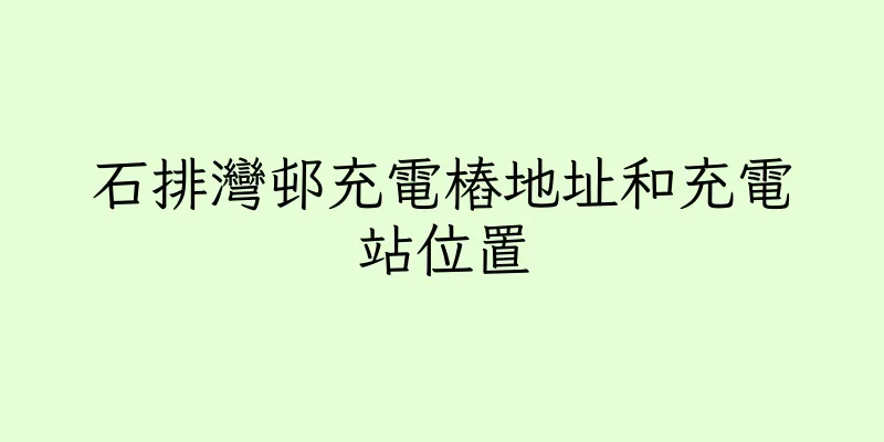 香港石排灣邨充電樁地址和充電站位置
