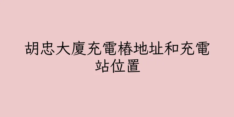 香港胡忠大廈充電樁地址和充電站位置