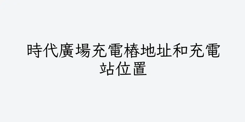 香港時代廣場充電樁地址和充電站位置
