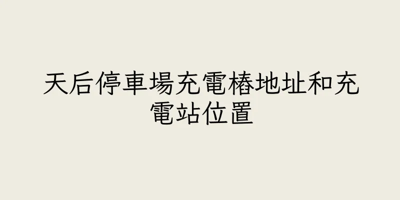 香港天后停車場充電樁地址和充電站位置