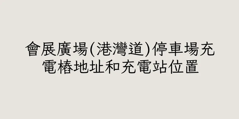 香港會展廣場(港灣道)停車場充電樁地址和充電站位置