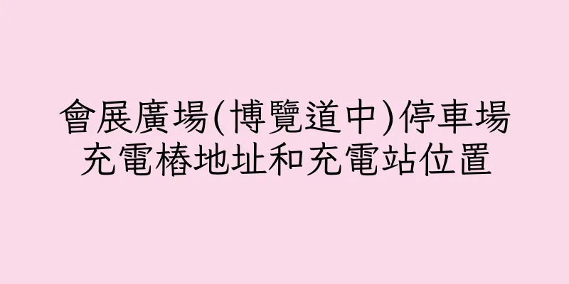 香港會展廣場(博覽道中)停車場充電樁地址和充電站位置