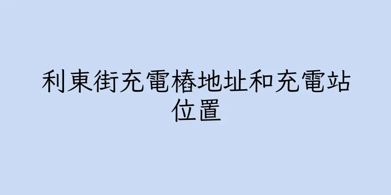 香港利東街充電樁地址和充電站位置
