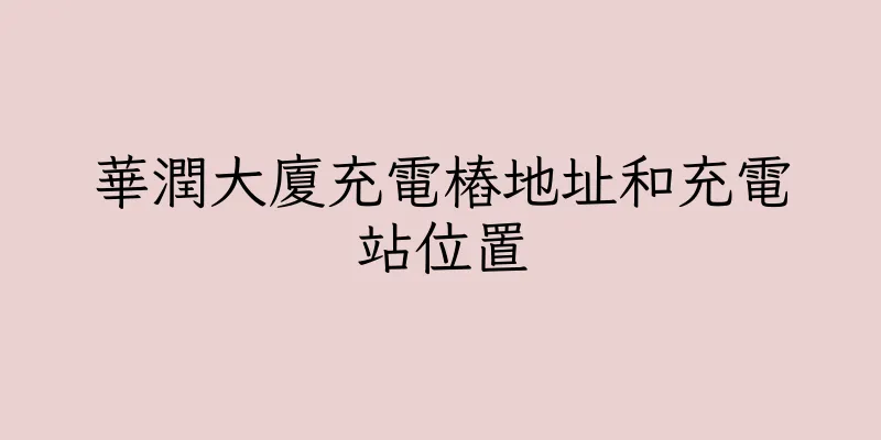 香港華潤大廈充電樁地址和充電站位置