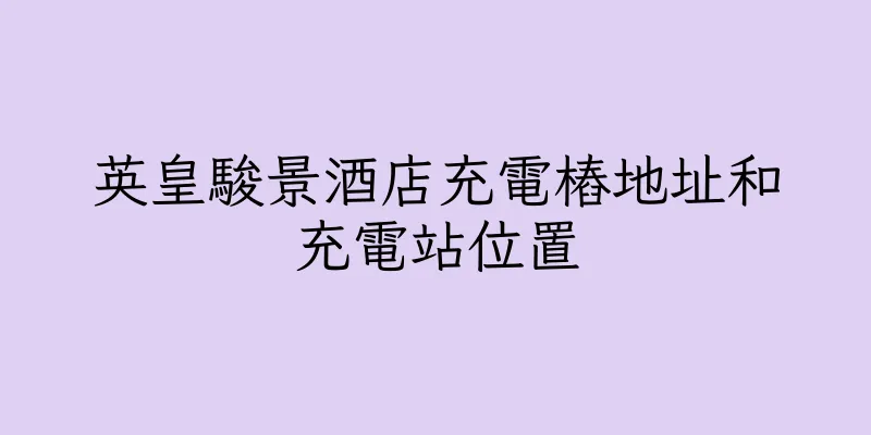 香港英皇駿景酒店充電樁地址和充電站位置
