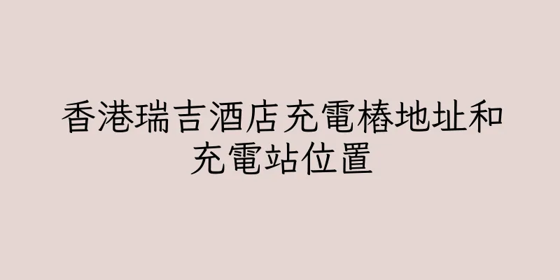 香港瑞吉酒店充電樁地址和充電站位置