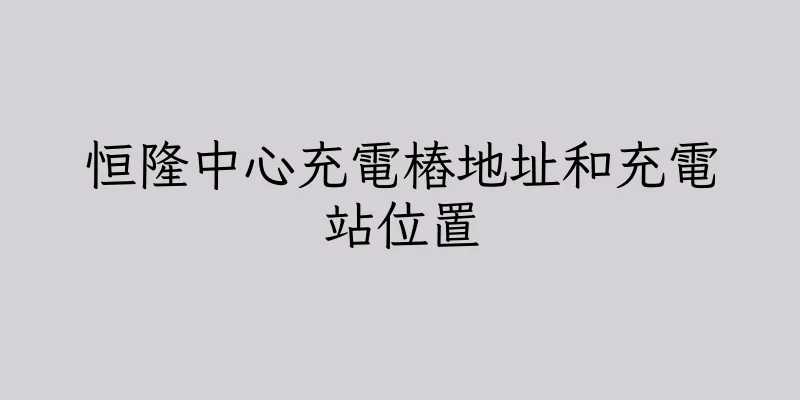 香港恒隆中心充電樁地址和充電站位置