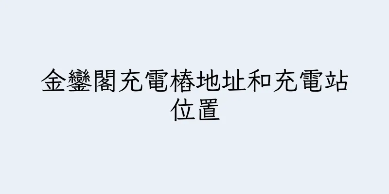香港金鑾閣充電樁地址和充電站位置