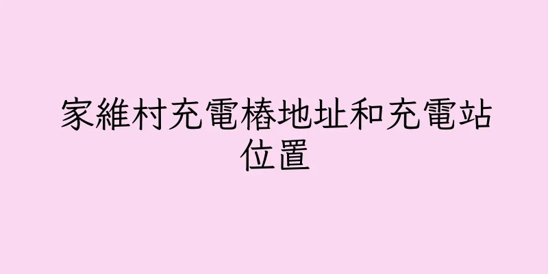 香港家維村充電樁地址和充電站位置