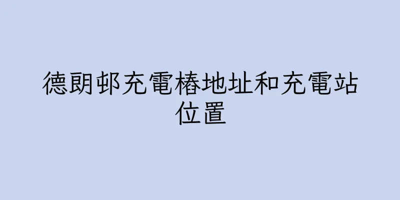 香港德朗邨充電樁地址和充電站位置