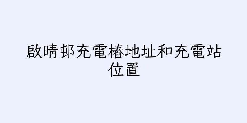 香港啟晴邨充電樁地址和充電站位置
