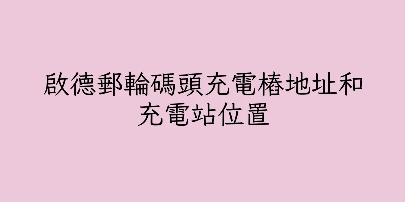 香港啟德郵輪碼頭充電樁地址和充電站位置