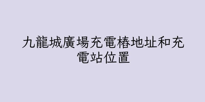香港九龍城廣場充電樁地址和充電站位置