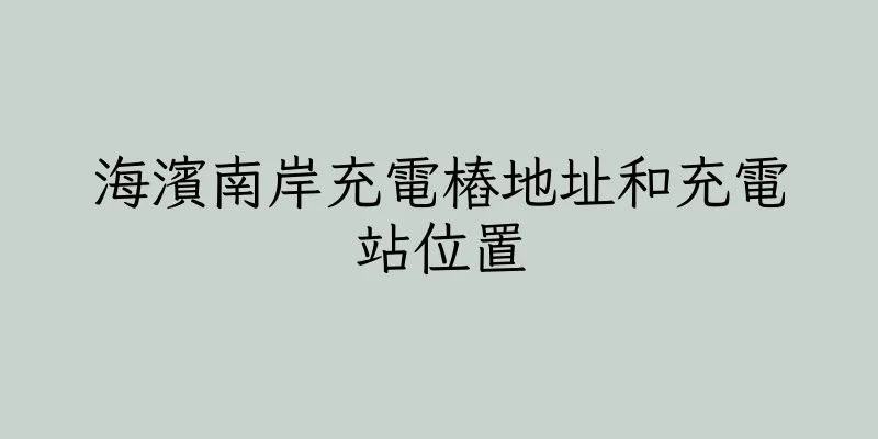 香港海濱南岸充電樁地址和充電站位置