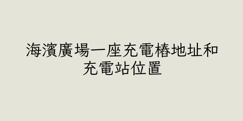 香港海濱廣場一座充電樁地址和充電站位置