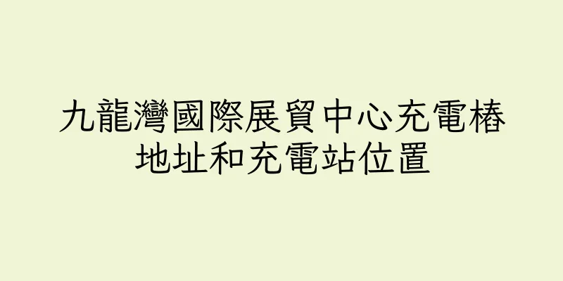 香港九龍灣國際展貿中心充電樁地址和充電站位置