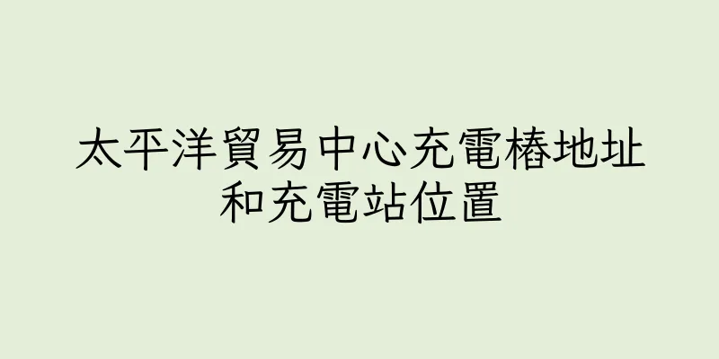 香港太平洋貿易中心充電樁地址和充電站位置