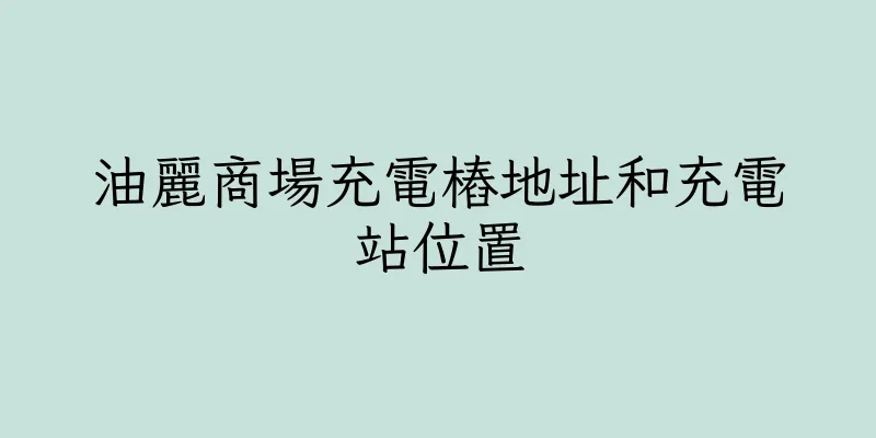 香港油麗商場充電樁地址和充電站位置