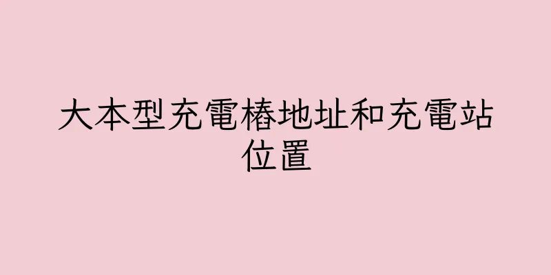 香港大本型充電樁地址和充電站位置