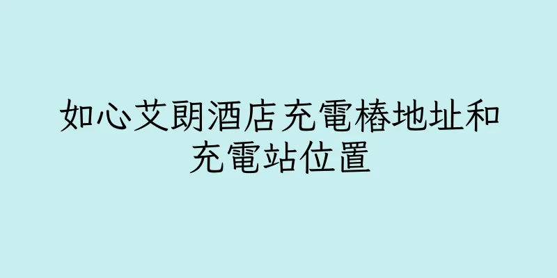 香港如心艾朗酒店充電樁地址和充電站位置