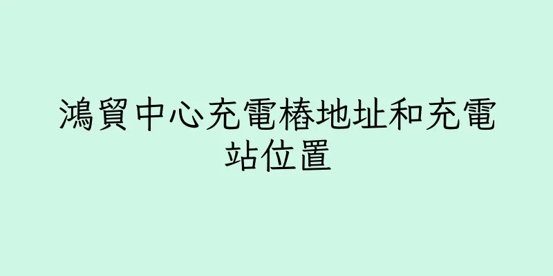 香港鴻貿中心充電樁地址和充電站位置