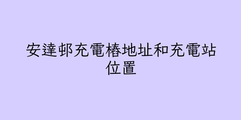 香港安達邨充電樁地址和充電站位置