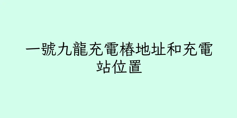 香港一號九龍充電樁地址和充電站位置