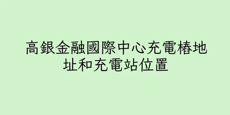 香港高銀金融國際中心充電樁地址和充電站位置