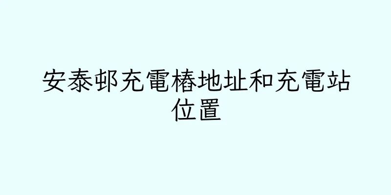 香港安泰邨充電樁地址和充電站位置