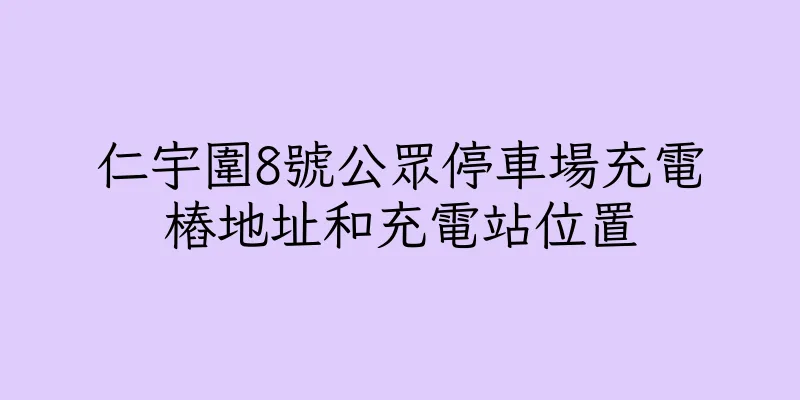 香港仁宇圍8號公眾停車場充電樁地址和充電站位置