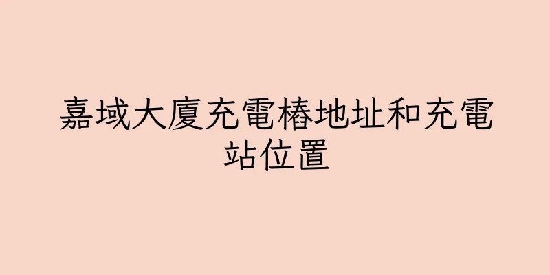 香港嘉域大廈充電樁地址和充電站位置