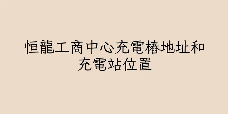 香港恒龍工商中心充電樁地址和充電站位置