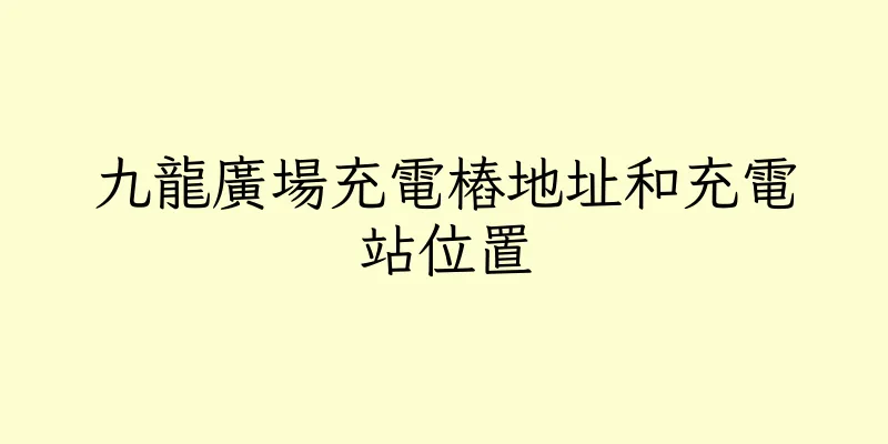 香港九龍廣場充電樁地址和充電站位置
