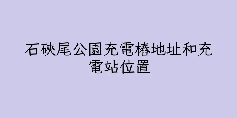 香港石硤尾公園充電樁地址和充電站位置