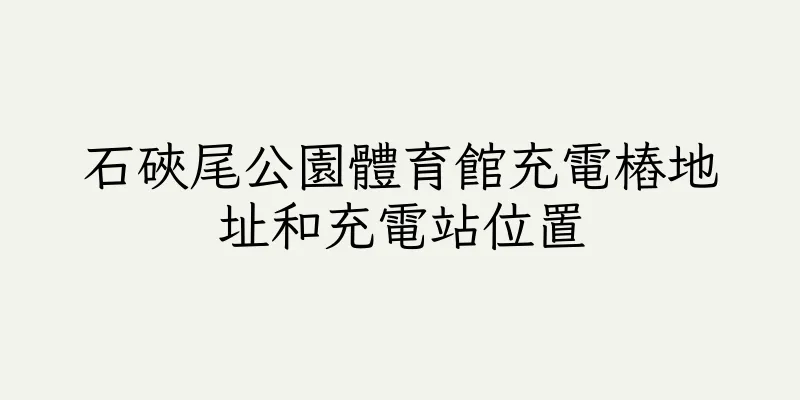 香港石硤尾公園體育館充電樁地址和充電站位置