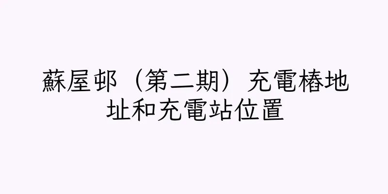 香港蘇屋邨（第二期）充電樁地址和充電站位置