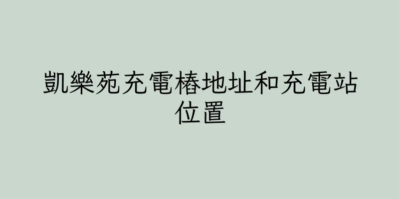香港凱樂苑充電樁地址和充電站位置