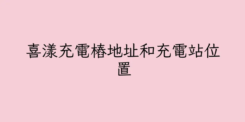 香港喜漾充電樁地址和充電站位置