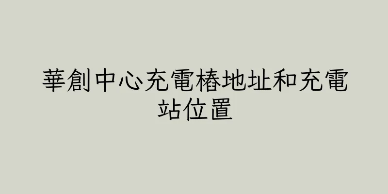 香港華創中心充電樁地址和充電站位置